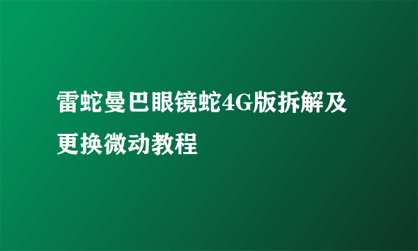 雷蛇曼巴眼镜蛇4G版拆解及更换微动教程