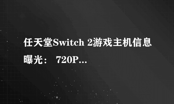 任天堂Switch 2游戏主机信息曝光： 720P屏幕、支持DLSS