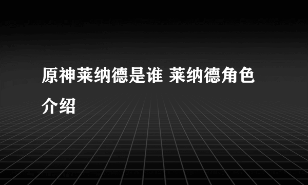 原神莱纳德是谁 莱纳德角色介绍