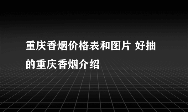 重庆香烟价格表和图片 好抽的重庆香烟介绍