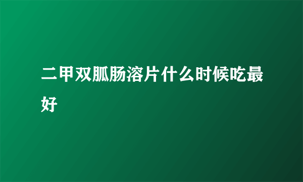 二甲双胍肠溶片什么时候吃最好