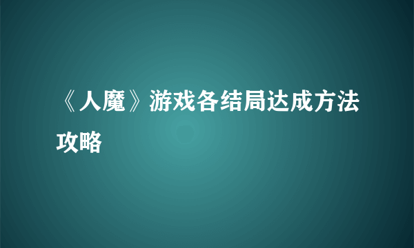 《人魔》游戏各结局达成方法攻略