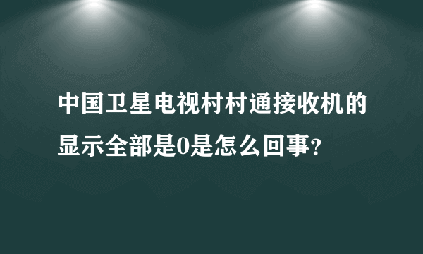 中国卫星电视村村通接收机的显示全部是0是怎么回事？