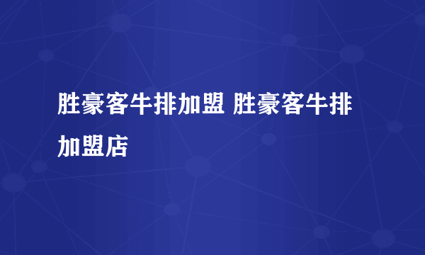 胜豪客牛排加盟 胜豪客牛排加盟店