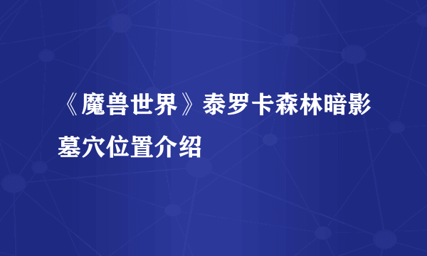 《魔兽世界》泰罗卡森林暗影墓穴位置介绍