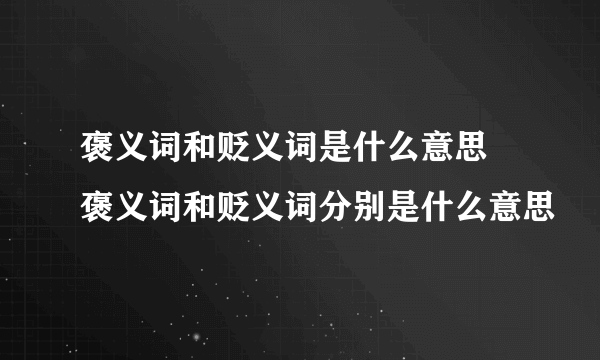 褒义词和贬义词是什么意思 褒义词和贬义词分别是什么意思