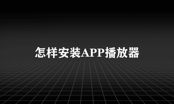 怎样安装APP播放器