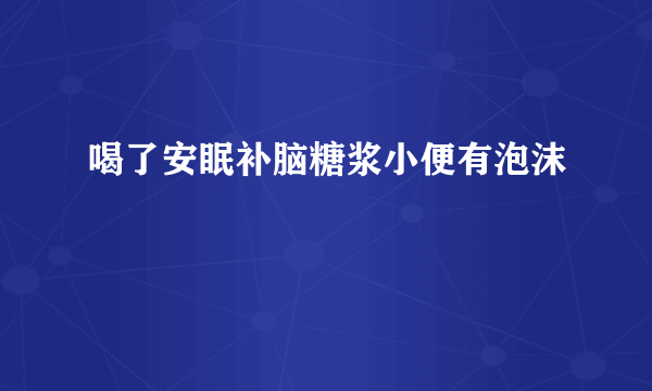 喝了安眠补脑糖浆小便有泡沫