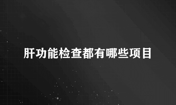 肝功能检查都有哪些项目