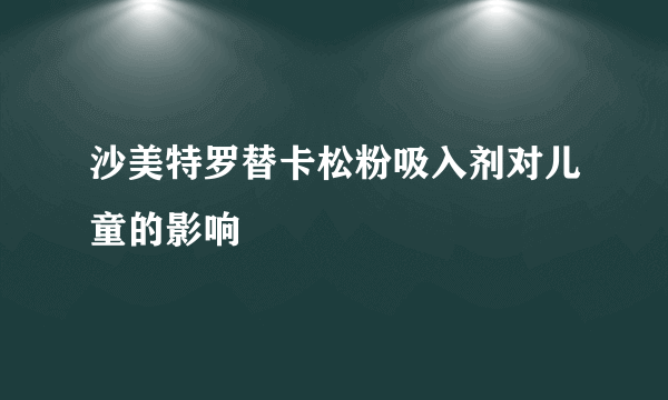 沙美特罗替卡松粉吸入剂对儿童的影响