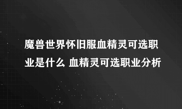 魔兽世界怀旧服血精灵可选职业是什么 血精灵可选职业分析