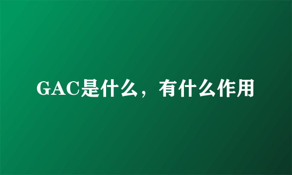 GAC是什么，有什么作用