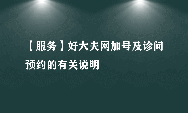 【服务】好大夫网加号及诊间预约的有关说明