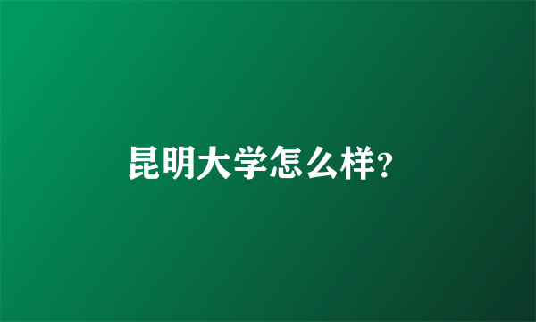 昆明大学怎么样？