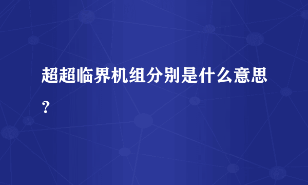 超超临界机组分别是什么意思？