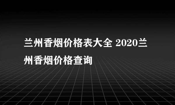 兰州香烟价格表大全 2020兰州香烟价格查询