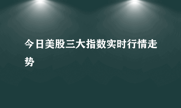 今日美股三大指数实时行情走势