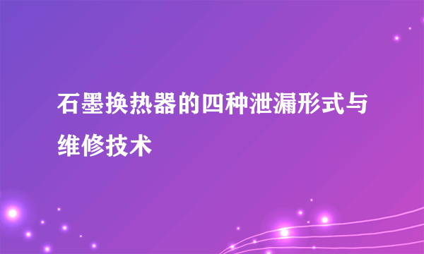 石墨换热器的四种泄漏形式与维修技术