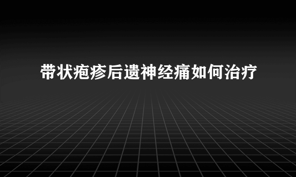 带状疱疹后遗神经痛如何治疗