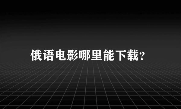 俄语电影哪里能下载？