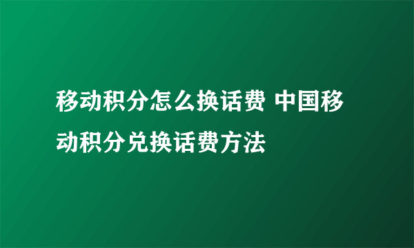 移动积分怎么换话费 中国移动积分兑换话费方法