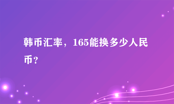 韩币汇率，165能换多少人民币？