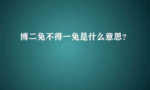 博二兔不得一兔是什么意思？