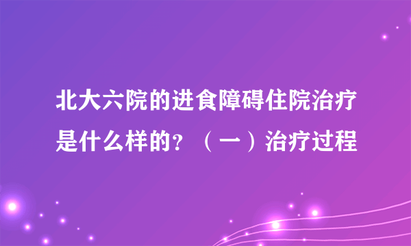 北大六院的进食障碍住院治疗是什么样的？（一）治疗过程