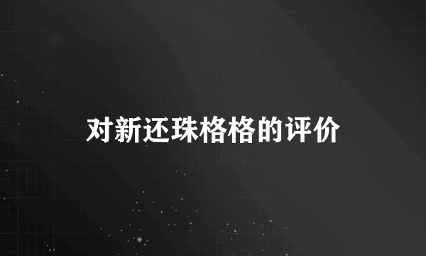 对新还珠格格的评价