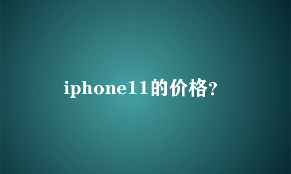 iphone11的价格？