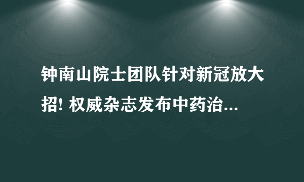 钟南山院士团队针对新冠放大招! 权威杂志发布中药治疗新冠肺炎研究成果