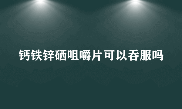 钙铁锌硒咀嚼片可以吞服吗