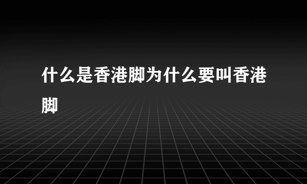 什么是香港脚为什么要叫香港脚