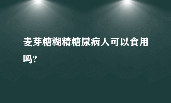 麦芽糖糊精糖尿病人可以食用吗?