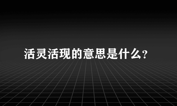 活灵活现的意思是什么？