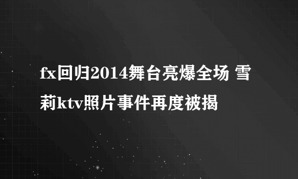 fx回归2014舞台亮爆全场 雪莉ktv照片事件再度被揭