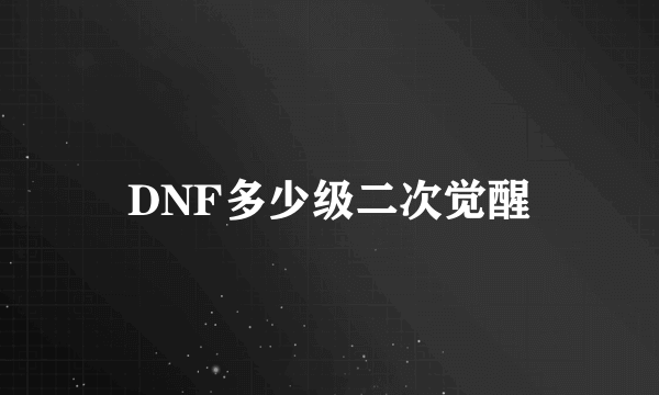 DNF多少级二次觉醒