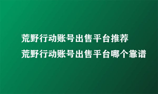 荒野行动账号出售平台推荐 荒野行动账号出售平台哪个靠谱