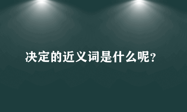 决定的近义词是什么呢？