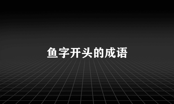 鱼字开头的成语