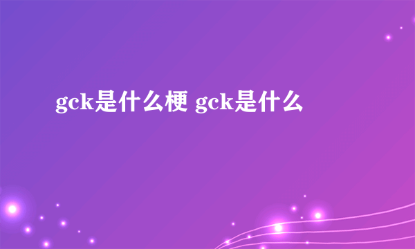 gck是什么梗 gck是什么