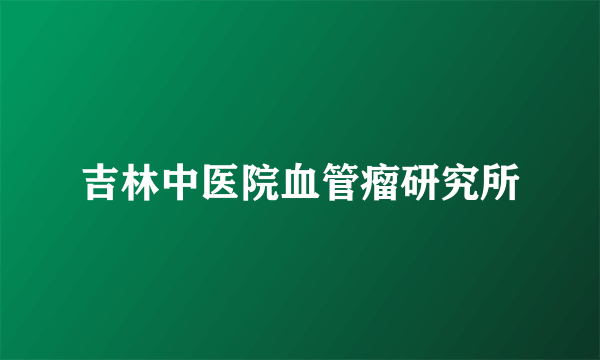 吉林中医院血管瘤研究所