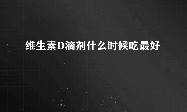 维生素D滴剂什么时候吃最好