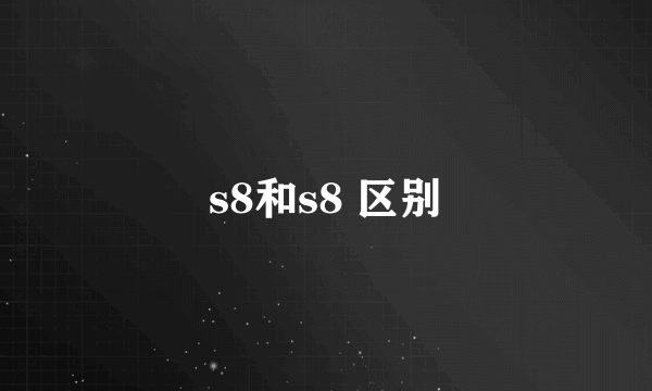 s8和s8 区别