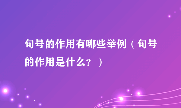 句号的作用有哪些举例（句号的作用是什么？）