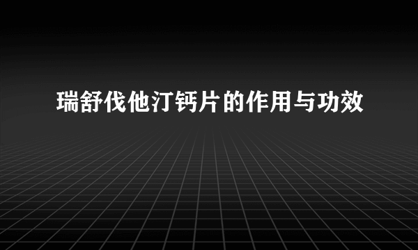 瑞舒伐他汀钙片的作用与功效