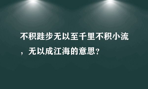 不积跬步无以至千里不积小流，无以成江海的意思？