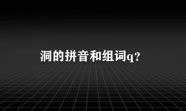 洞的拼音和组词q？