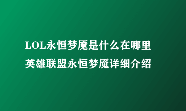 LOL永恒梦魇是什么在哪里 英雄联盟永恒梦魇详细介绍