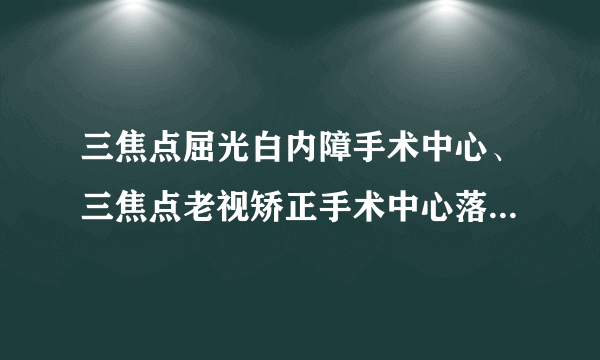 三焦点屈光白内障手术中心、三焦点老视矫正手术中心落户东南眼科